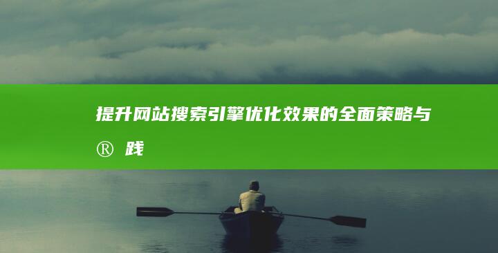 提升网站搜索引擎优化效果的全面策略与实践