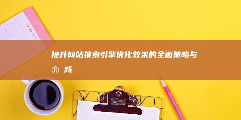 提升网站搜索引擎优化效果的全面策略与实践