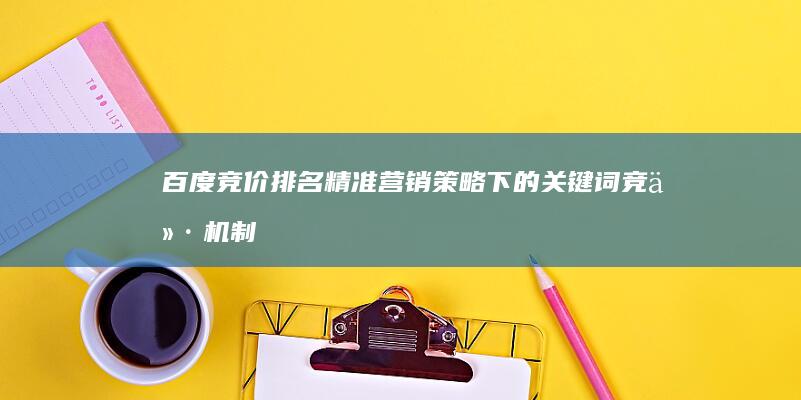 百度竞价排名：精准营销策略下的关键词竞价机制解析